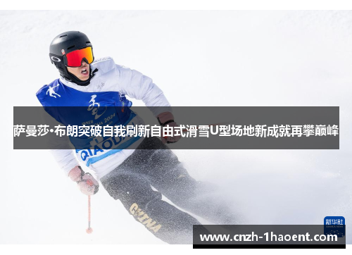 萨曼莎·布朗突破自我刷新自由式滑雪U型场地新成就再攀巅峰