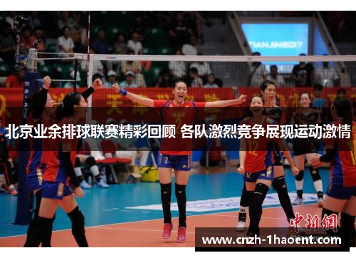 北京业余排球联赛精彩回顾 各队激烈竞争展现运动激情