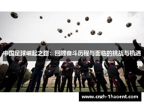 中国足球崛起之路：回顾奋斗历程与面临的挑战与机遇