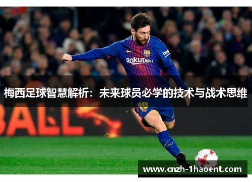 梅西足球智慧解析：未来球员必学的技术与战术思维