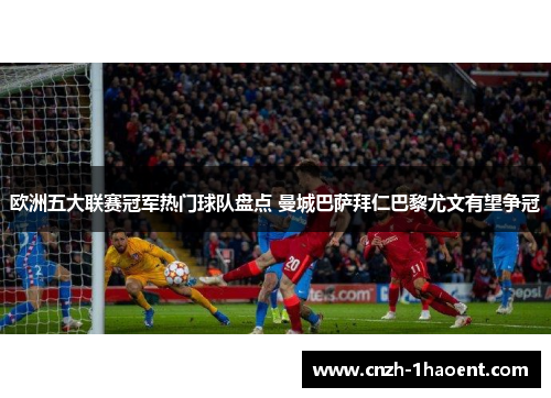 欧洲五大联赛冠军热门球队盘点 曼城巴萨拜仁巴黎尤文有望争冠
