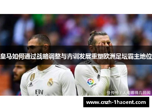 皇马如何通过战略调整与青训发展重塑欧洲足坛霸主地位