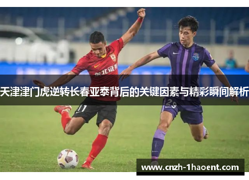 天津津门虎逆转长春亚泰背后的关键因素与精彩瞬间解析