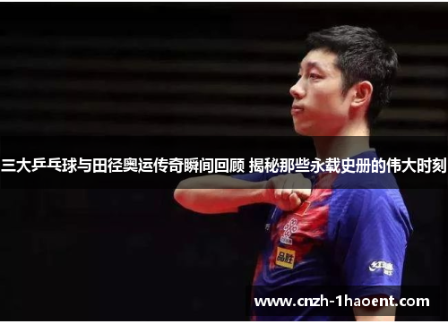 三大乒乓球与田径奥运传奇瞬间回顾 揭秘那些永载史册的伟大时刻