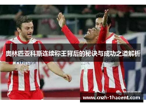 奥林匹亚科斯连续称王背后的秘诀与成功之道解析
