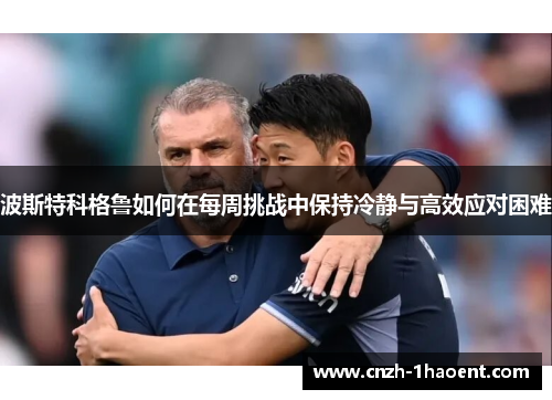 波斯特科格鲁如何在每周挑战中保持冷静与高效应对困难