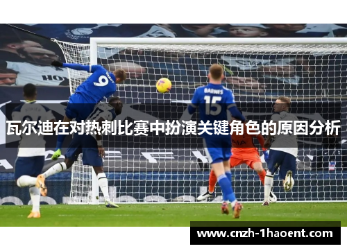 瓦尔迪在对热刺比赛中扮演关键角色的原因分析