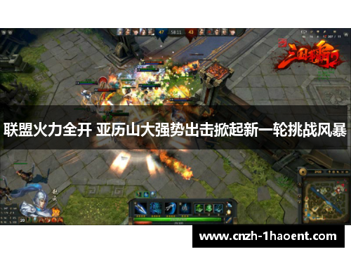 联盟火力全开 亚历山大强势出击掀起新一轮挑战风暴
