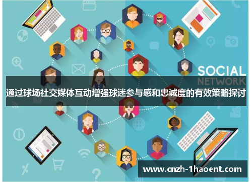 通过球场社交媒体互动增强球迷参与感和忠诚度的有效策略探讨