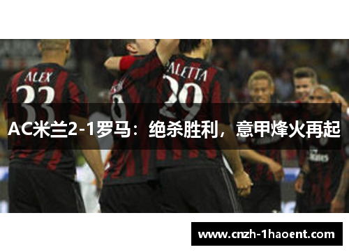 AC米兰2-1罗马：绝杀胜利，意甲烽火再起