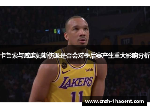卡鲁索与威廉姆斯伤退是否会对季后赛产生重大影响分析