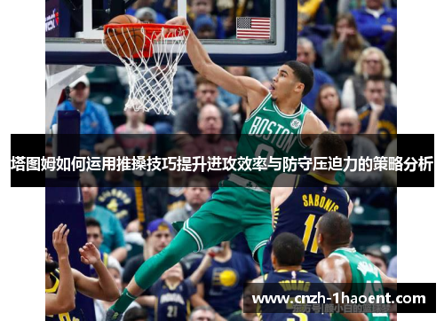 塔图姆如何运用推搡技巧提升进攻效率与防守压迫力的策略分析