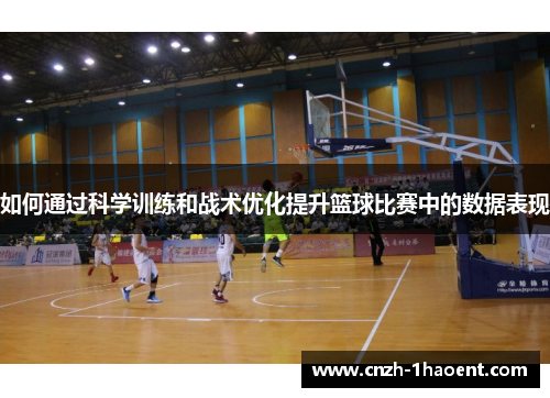 如何通过科学训练和战术优化提升篮球比赛中的数据表现