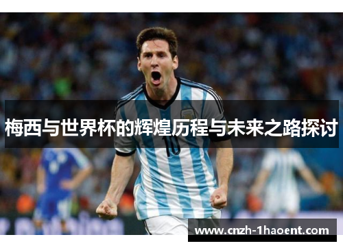 梅西与世界杯的辉煌历程与未来之路探讨