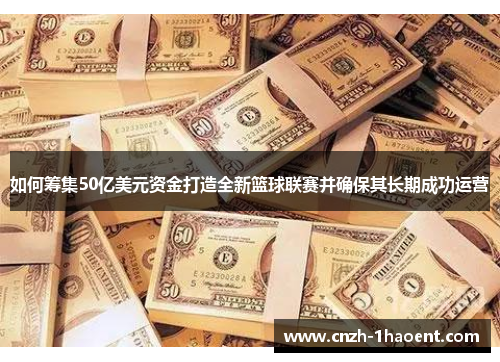 如何筹集50亿美元资金打造全新篮球联赛并确保其长期成功运营