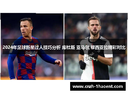 2024年足球新星过人技巧分析 库杜斯 亚马尔 穆西亚拉精彩对比