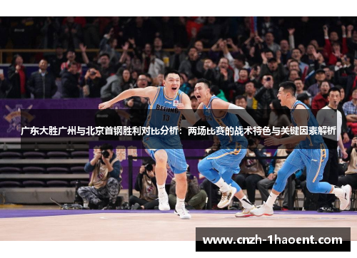 广东大胜广州与北京首钢胜利对比分析：两场比赛的战术特色与关键因素解析