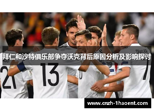 拜仁和沙特俱乐部争夺沃克背后原因分析及影响探讨