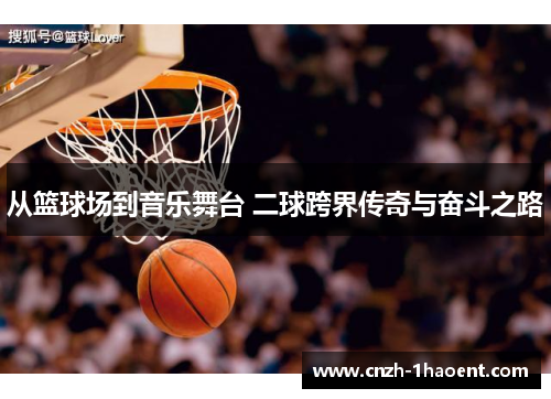从篮球场到音乐舞台 二球跨界传奇与奋斗之路