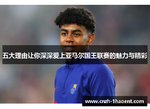 五大理由让你深深爱上亚马尔国王联赛的魅力与精彩