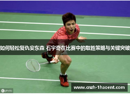 如何轻松复仇安东森 石宇奇在比赛中的取胜策略与关键突破