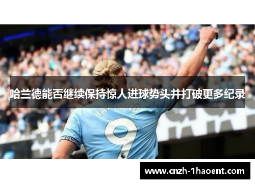 哈兰德能否继续保持惊人进球势头并打破更多纪录