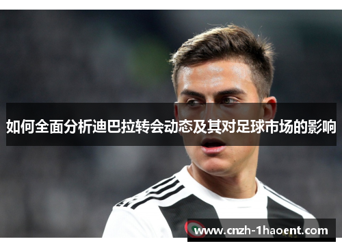 如何全面分析迪巴拉转会动态及其对足球市场的影响
