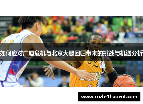 如何应对广厦危机与北京大腿回归带来的挑战与机遇分析