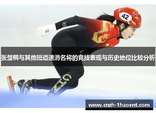 张楚桐与其他短道速滑名将的竞技表现与历史地位比较分析