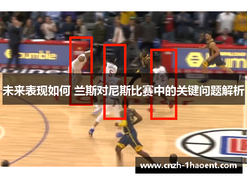 未来表现如何 兰斯对尼斯比赛中的关键问题解析