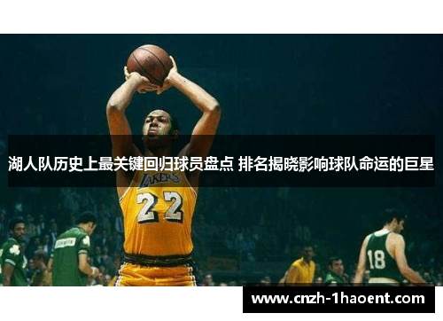 湖人队历史上最关键回归球员盘点 排名揭晓影响球队命运的巨星