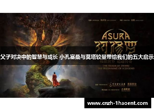 父子对决中的智慧与成长 小孔塞桑与莫塔较量带给我们的五大启示