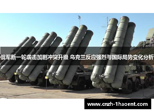 俄军新一轮袭击加剧冲突升级 乌克兰反应强烈与国际局势变化分析