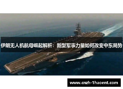 伊朗无人机航母崛起解析：新型军事力量如何改变中东局势