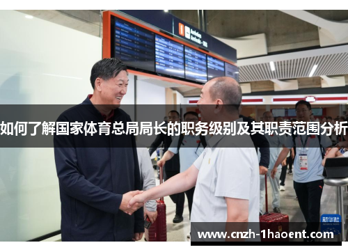 如何了解国家体育总局局长的职务级别及其职责范围分析
