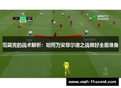 范戴克的战术解析：如何为安菲尔德之战做好全面准备