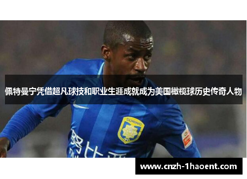 佩特曼宁凭借超凡球技和职业生涯成就成为美国橄榄球历史传奇人物