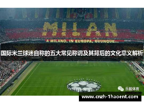 国际米兰球迷自称的五大常见称谓及其背后的文化意义解析