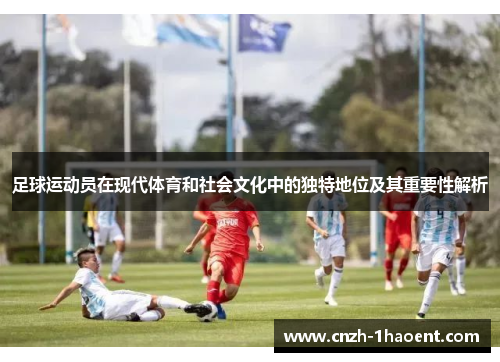 足球运动员在现代体育和社会文化中的独特地位及其重要性解析