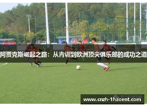 阿贾克斯崛起之路：从青训到欧洲顶尖俱乐部的成功之道