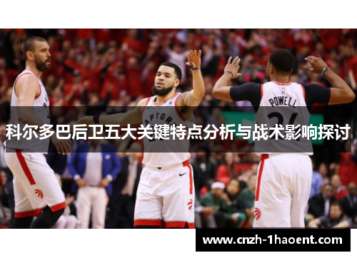 科尔多巴后卫五大关键特点分析与战术影响探讨