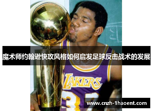魔术师约翰逊快攻风格如何启发足球反击战术的发展