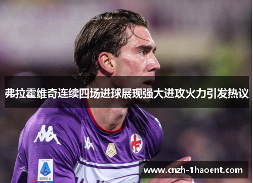 弗拉霍维奇连续四场进球展现强大进攻火力引发热议