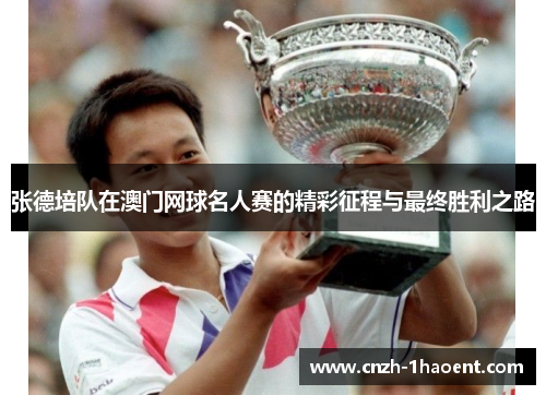 张德培队在澳门网球名人赛的精彩征程与最终胜利之路