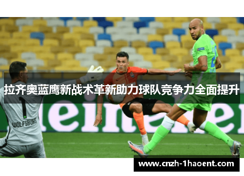 拉齐奥蓝鹰新战术革新助力球队竞争力全面提升