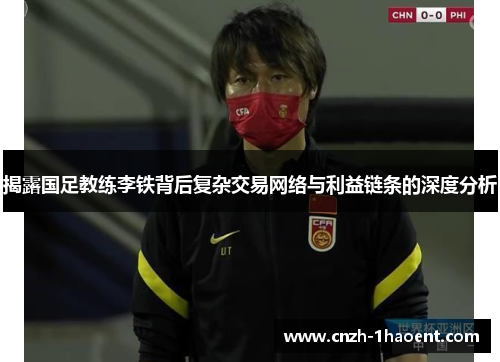 揭露国足教练李铁背后复杂交易网络与利益链条的深度分析