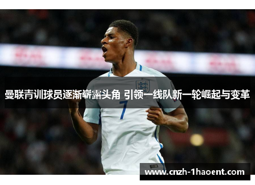 曼联青训球员逐渐崭露头角 引领一线队新一轮崛起与变革