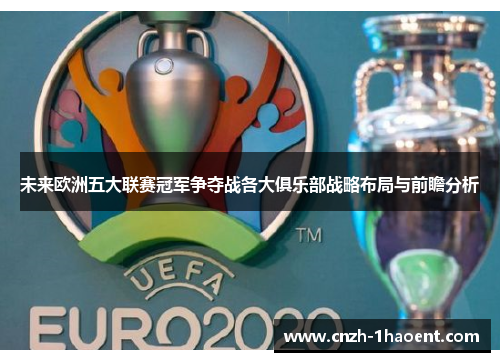 未来欧洲五大联赛冠军争夺战各大俱乐部战略布局与前瞻分析
