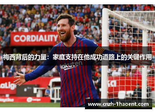 梅西背后的力量：家庭支持在他成功道路上的关键作用
