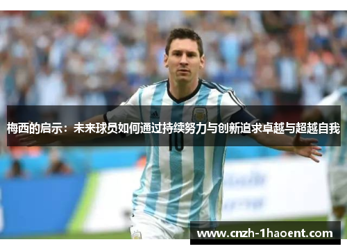 梅西的启示:未来球员如何通过持续努力与创新追求卓越与超越自我 梅西的启示:未来球员如何通过持续努力与创新追求卓越与超越自我